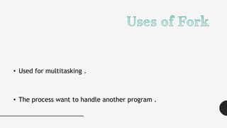• Used for multitasking .
• The process want to handle another program .
 