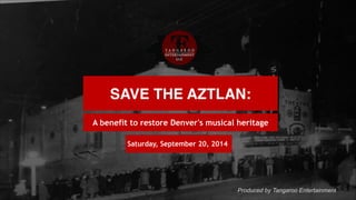 SAVE THE AZTLAN:
A benefit to restore Denver's musical heritage
Saturday, September 20, 2014
Produced by Tangaroo Entertainment
 