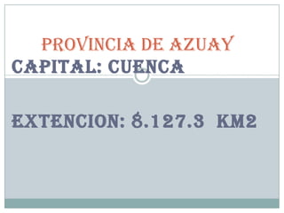 PROVINCIA DE AZUAY
CAPITAL: CUENCA

EXTENCION: 8.127.3 KM2
 