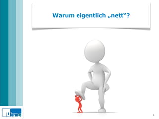 Warum eigentlich „nett“?




                           4
 