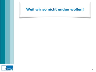 Weil wir so nicht enden wollen!




                                  8
 