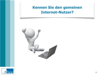 Kennen Sie den gemeinen
   Internet-Nutzer?




                          14
 