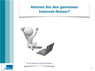 Kennen Sie den gemeinen
        Internet-Nutzer?




Er ist meist auf der Durchreise

                                  14
 