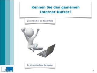 Kennen Sie den gemeinen
        Internet-Nutzer?

Er guckt lieber als dass er ließt




Er ist meist auf der Durchreise

                                    14
 