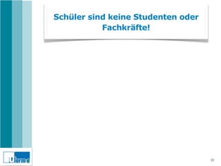 Schüler sind keine Studenten oder
           Fachkräfte!




                                    20
 