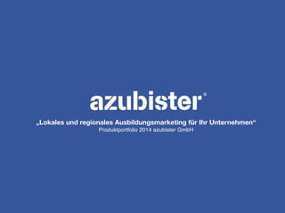 „Lokales und regionales Ausbildungsmarketing für Ihr Unternehmen“ 
Produktportfolio 2014 azubister GmbH
 