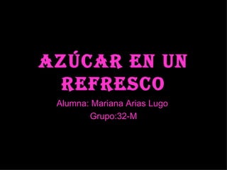 Azúcar en un refresco Alumna: Mariana Arias Lugo  Grupo:32-M 