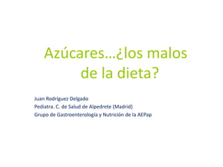 Azúcares…¿los malos
de la dieta?
Juan Rodríguez Delgado
Pediatra. C. de Salud de Alpedrete (Madrid)
Grupo de Gastroenterología y Nutrición de la AEPap
 