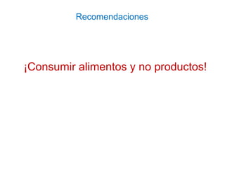 ¡Consumir alimentos y no productos!
Recomendaciones
 