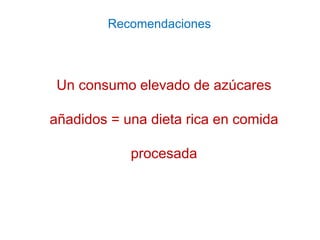 Un consumo elevado de azúcares
añadidos = una dieta rica en comida
procesada
Recomendaciones
 
