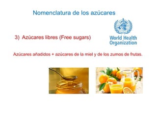 Nomenclatura de los azúcares
3) Azúcares libres (Free sugars)
Azúcares añadidos + azúcares de la miel y de los zumos de fr...