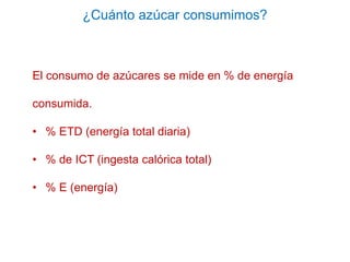 ¿Cuánto azúcar consumimos?
El consumo de azúcares se mide en % de energía
consumida.
• % ETD (energía total diaria)
• % de...