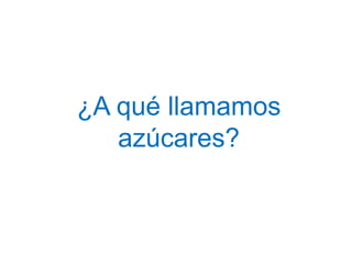 ¿A qué llamamos
azúcares?
 