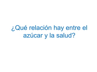 ¿Qué relación hay entre el
azúcar y la salud?
 