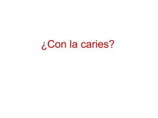 ¿Con la caries?
 