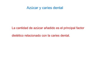 Azúcar y caries dental
La cantidad de azúcar añadido es el principal factor
dietético relacionado con la caries dental.
 