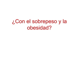 ¿Con el sobrepeso y la
obesidad?
 