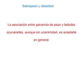 Sobrepeso y obesidad
La asociación entre ganancia de peso y bebidas
azucaradas, aunque sin unanimidad, es aceptada
en gene...