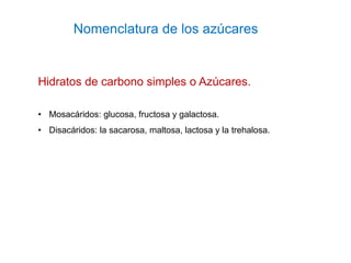 Nomenclatura de los azúcares
Hidratos de carbono simples o Azúcares.
• Mosacáridos: glucosa, fructosa y galactosa.
• Disac...