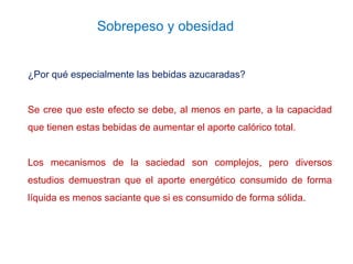 Sobrepeso y obesidad
¿Por qué especialmente las bebidas azucaradas?
Se cree que este efecto se debe, al menos en parte, a ...