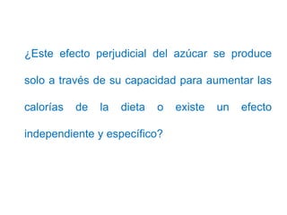 ¿Este efecto perjudicial del azúcar se produce
solo a través de su capacidad para aumentar las
calorías de la dieta o exis...