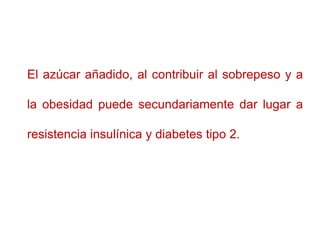 El azúcar añadido, al contribuir al sobrepeso y a
la obesidad puede secundariamente dar lugar a
resistencia insulínica y d...