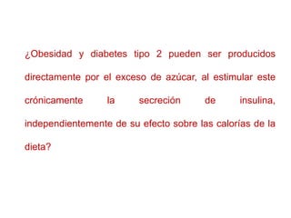 ¿Obesidad y diabetes tipo 2 pueden ser producidos
directamente por el exceso de azúcar, al estimular este
crónicamente la ...