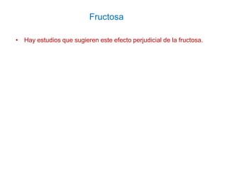 Fructosa
• Hay estudios que sugieren este efecto perjudicial de la fructosa.
 