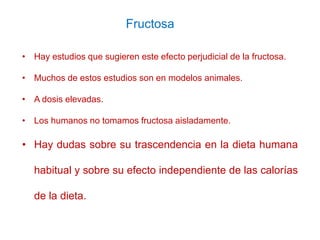 Fructosa
• Hay estudios que sugieren este efecto perjudicial de la fructosa.
• Muchos de estos estudios son en modelos ani...