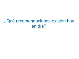 ¿Qué recomendaciones existen hoy
en día?
 