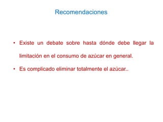 • Existe un debate sobre hasta dónde debe llegar la
limitación en el consumo de azúcar en general.
• Es complicado elimina...