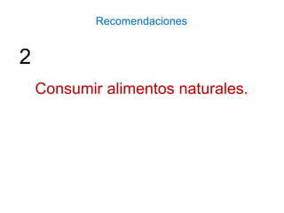 Consumir alimentos naturales.
Recomendaciones
2
 