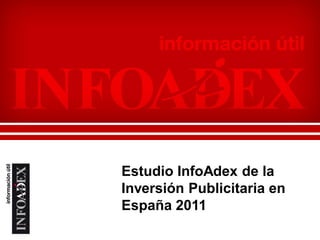Estudio InfoAdex de la
Inversión Publicitaria en
España 2011
 