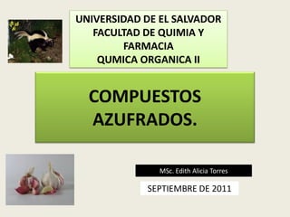 UNIVERSIDAD DE EL SALVADOR
   FACULTAD DE QUIMIA Y
        FARMACIA
    QUMICA ORGANICA II


  COMPUESTOS
  AZUFRADOS.

              MSc. Edith Alicia Torres

            SEPTIEMBRE DE 2011
 
