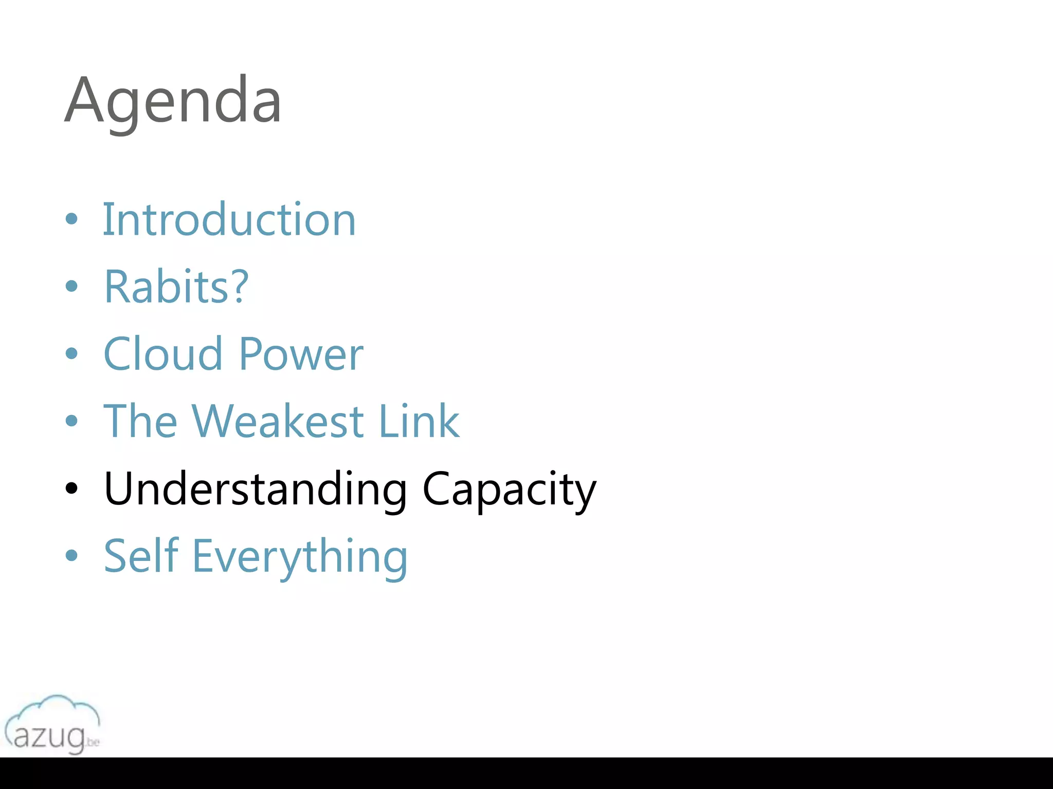 Agenda
•   Introduction
•   Rabits?
•   Cloud Power
•   The Weakest Link
•   Understanding Capacity
•   Self Everything
 