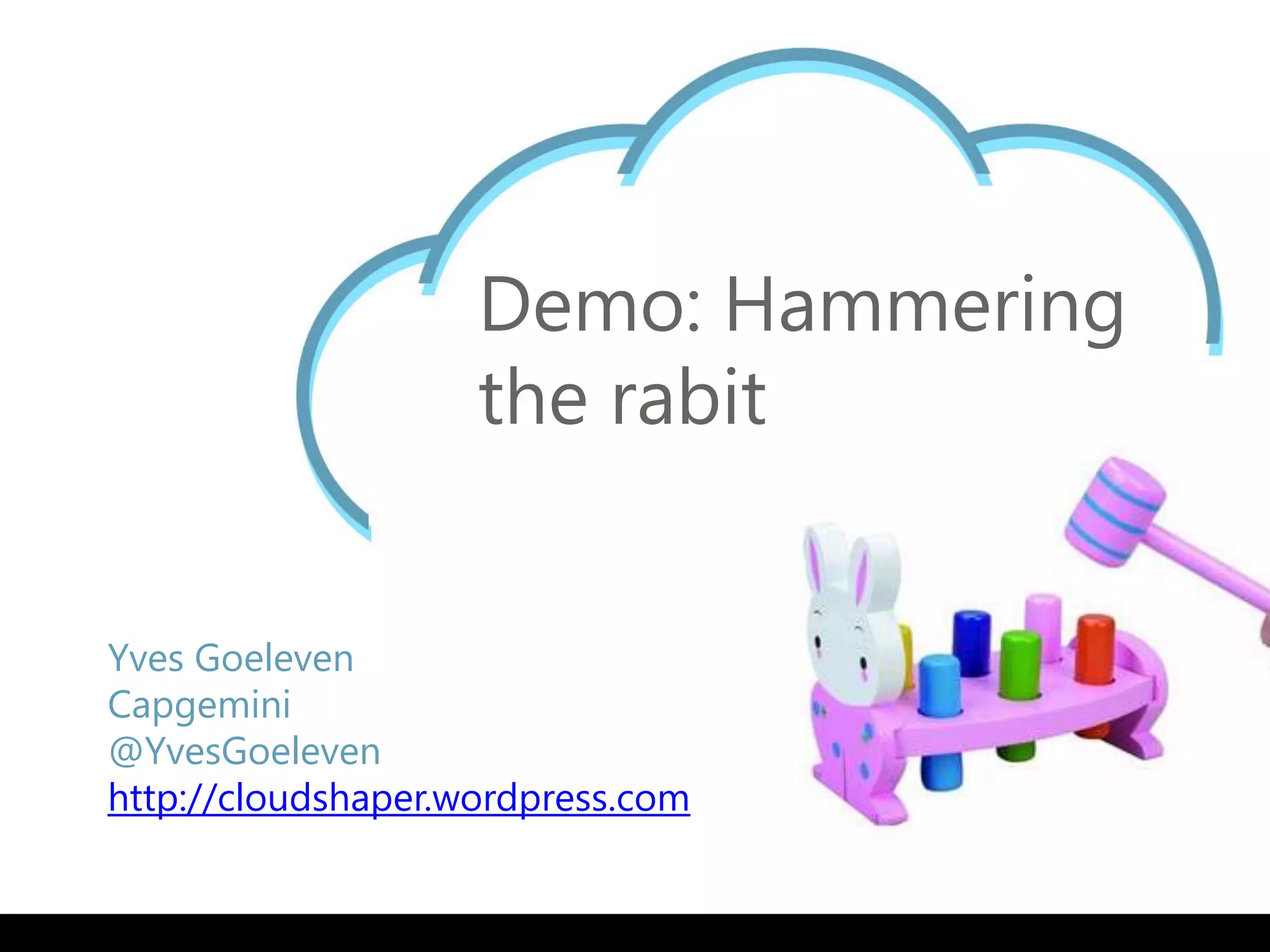 Demo: Hammering
                    the rabit


Yves Goeleven
Capgemini
@YvesGoeleven
http://cloudshaper.wordpress.com
 