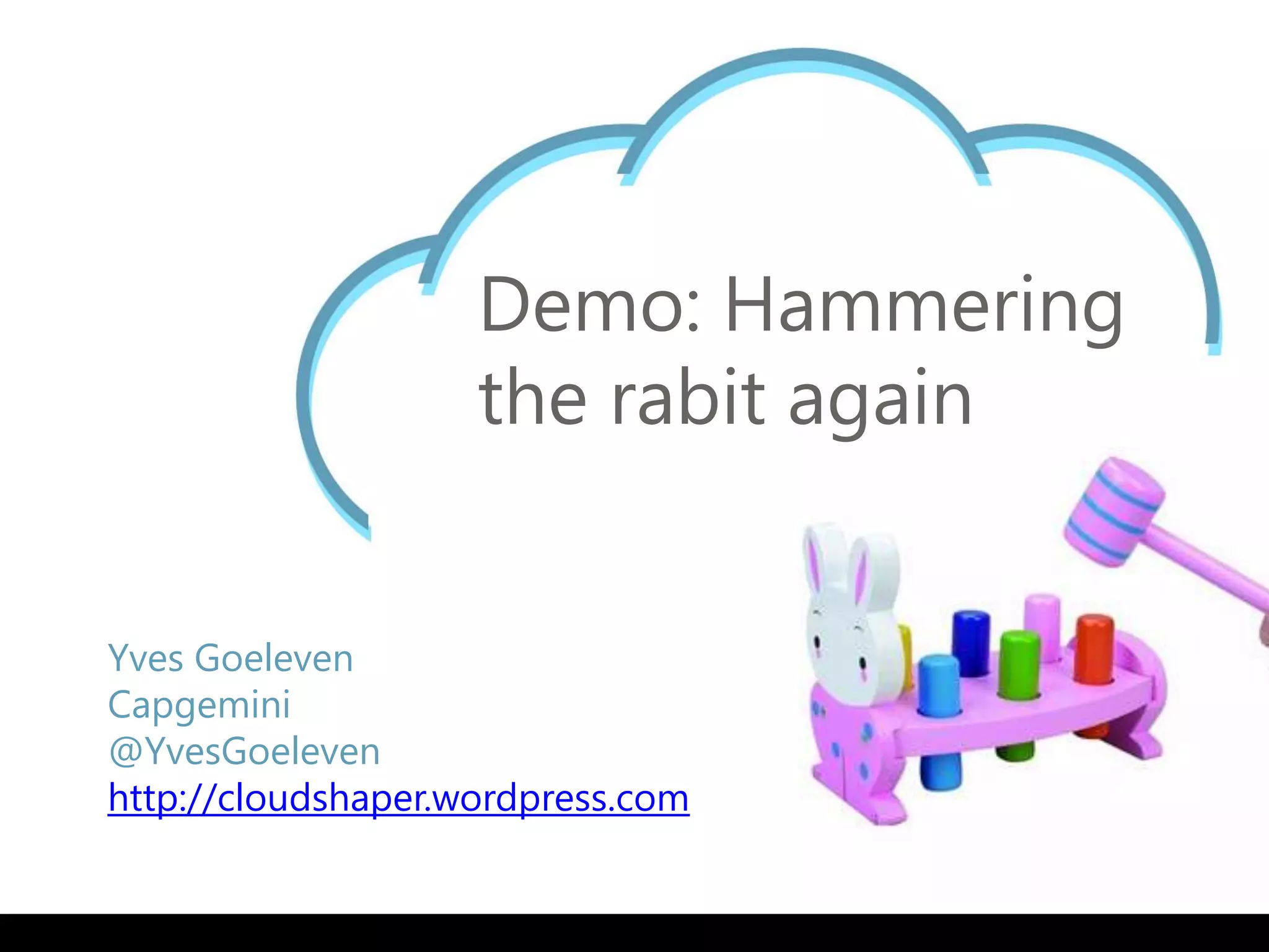 Demo: Hammering
                    the rabit again


Yves Goeleven
Capgemini
@YvesGoeleven
http://cloudshaper.wordpress.com
 