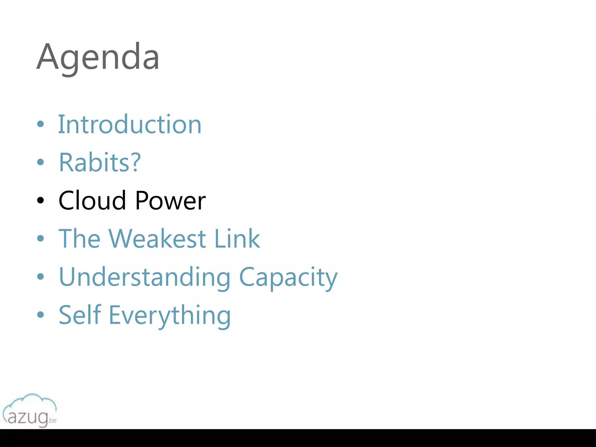 Agenda
•   Introduction
•   Rabits?
•   Cloud Power
•   The Weakest Link
•   Understanding Capacity
•   Self Everything
 