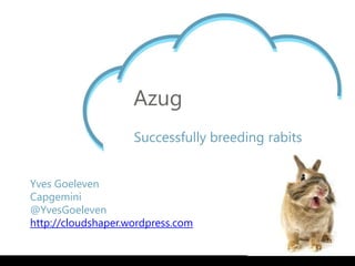 Azug
                    Successfully breeding rabits


Yves Goeleven
Capgemini
@YvesGoeleven
http://cloudshaper.wordpress.com
 