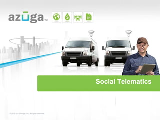 Social Telematics
© 2012-2013 Azuga, Inc. All rights reserved.
 