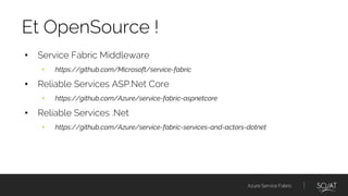 Azure Service Fabric
• Service Fabric Middleware
• https://github.com/Microsoft/service-fabric
• Reliable Services ASP.Net Core
• https://github.com/Azure/service-fabric-aspnetcore
• Reliable Services .Net
• https://github.com/Azure/service-fabric-services-and-actors-dotnet
Et OpenSource !
 