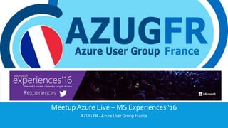 MICROSOFT EXPERIENCES 2016
Meetup Azure Live – MS Experiences ‘16
AZUG FR - Azure User Group France
 