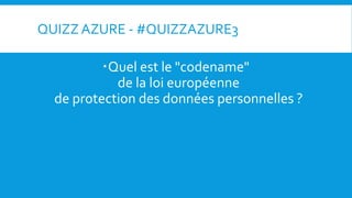QUIZZ AZURE - #QUIZZAZURE3
Quel est le "codename"
de la loi européenne
de protection des données personnelles ?
 