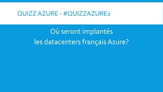 QUIZZ AZURE - #QUIZZAZURE1
Où seront implantés
les datacenters françaisAzure?
 