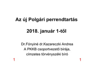 Az új Polgári perrendtartás
2018. január 1-től
Dr.Fónyiné dr.Kazareczki Andrea
A PKKB csoportvezető bírája,
címzetes törvényszéki bíró
11
 