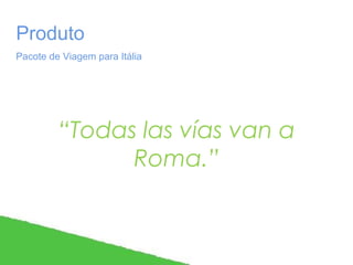 Produto
Pacote de Viagem para Itália

“Todas las vías van a
Roma.”

 