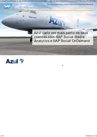 SAP Customer Success Story | Aviação comercial | Azul Linhas Aéreas Brasileiras SA
Azul cada vez mais perto de seus clientes com SAP Social Media Anal... http://go.sap.com/brazil/documents/2014/07/24411a5c-397c-0010-82c...
1 of 9 19/08/2016 14:39
 