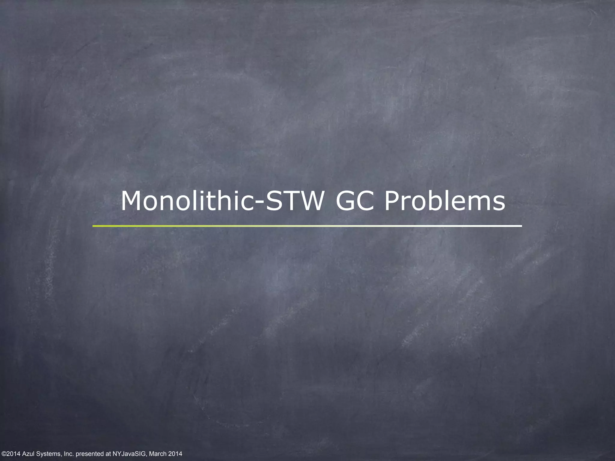 ©2014 Azul Systems, Inc. presented at NYJavaSIG, March 2014
Monolithic-STW GC Problems
 