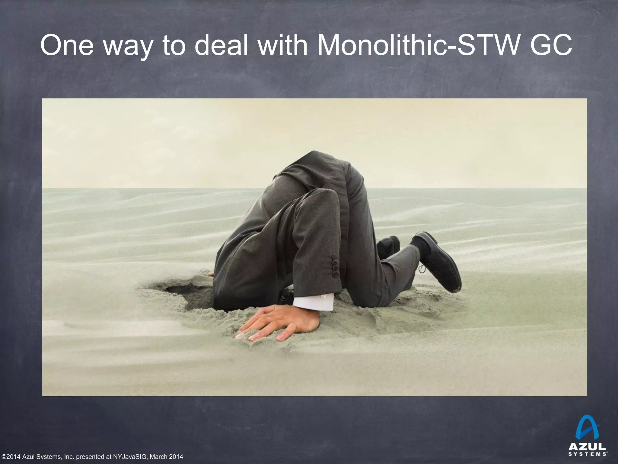©2014 Azul Systems, Inc. presented at NYJavaSIG, March 2014
One way to deal with Monolithic-STW GC
 