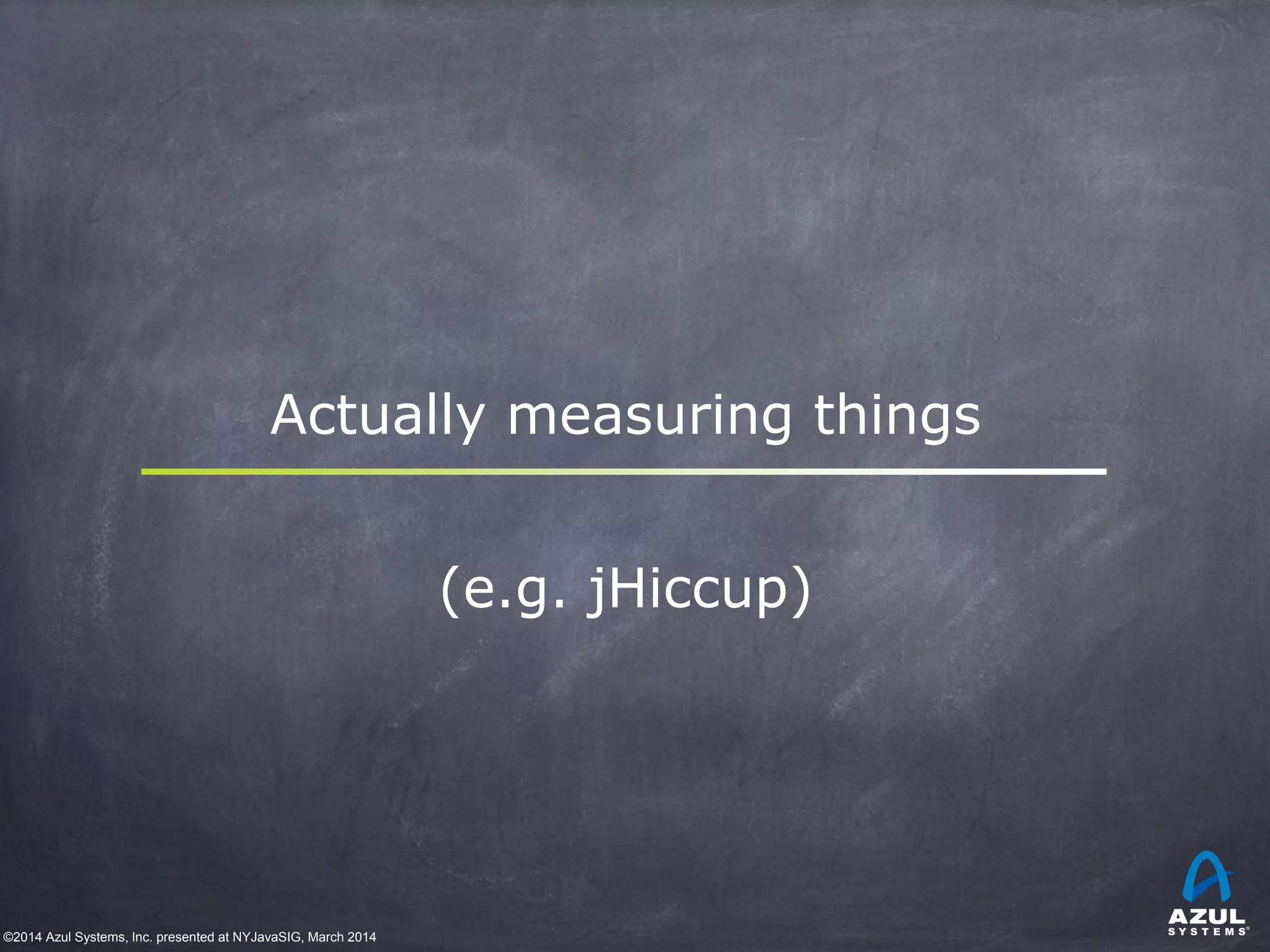 ©2014 Azul Systems, Inc. presented at NYJavaSIG, March 2014
Actually measuring things
(e.g. jHiccup)
 